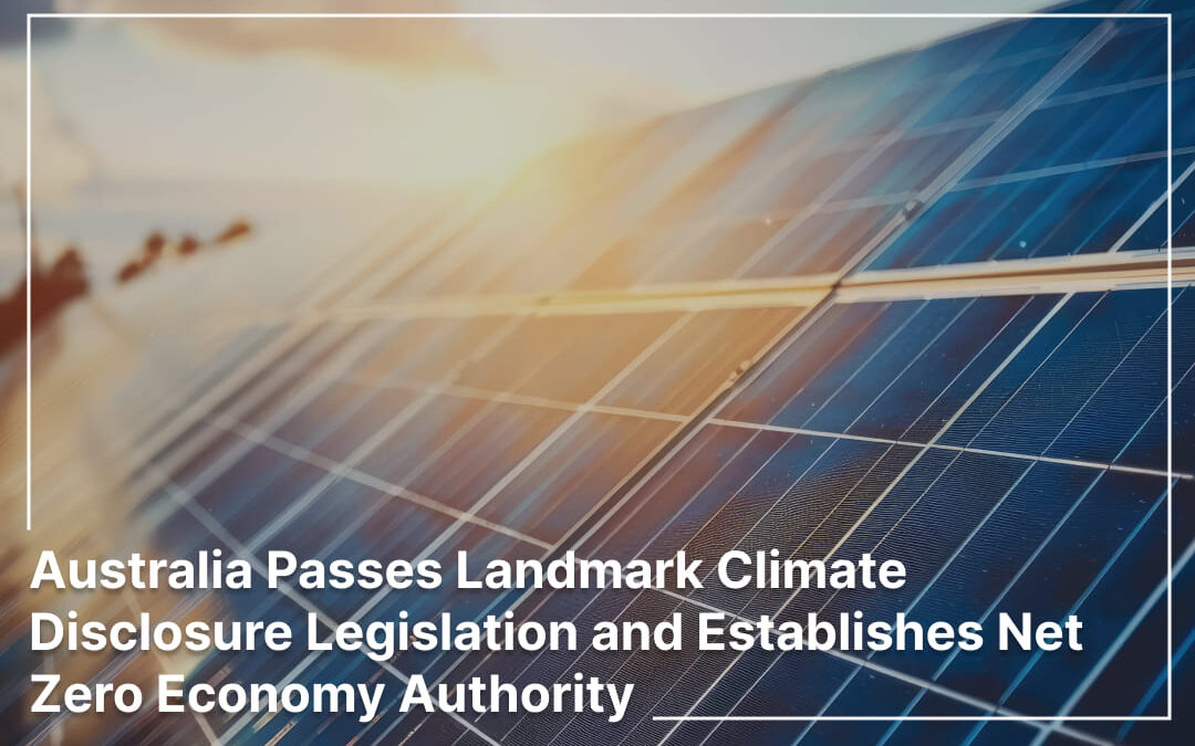 Australia Passes Landmark Climate Disclosure Legislation and Establishes Net ZeroEconomy Authority